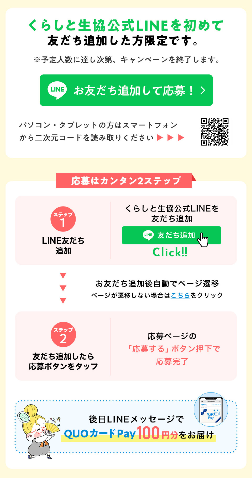 ���炵�Ɛ�������LINE�����߂ėF�����ǉ�����������ł��B ���\��l���ɒB������A�L�����y�[�����I�����܂��B ���F�����ǉ����ĉ���I �p�\�R���E�^�u���b�g�̕��̓X�}�[�g�t�H������񎟌��R�[�h��ǂݎ�肭������ ����̓J���^��2�X�e�b�v �X�e�b�v1LINE�F�����ǉ� ���炵�Ɛ�������LINE��F�����ǉ� ���F�����ǉ��㎩���Ńy�[�W�J�� �y�[�W���J�ڂ��Ȃ��ꍇ�͂�������N���b�N �X�e�b�v2�F�����ǉ������牞��{�^�����^�b�v ����y�[�W�́u���傷��v�{�^�������ŉ��劮�� ���LINE���b�Z�[�W��QUO�J�[�hPay100�~�������͂�